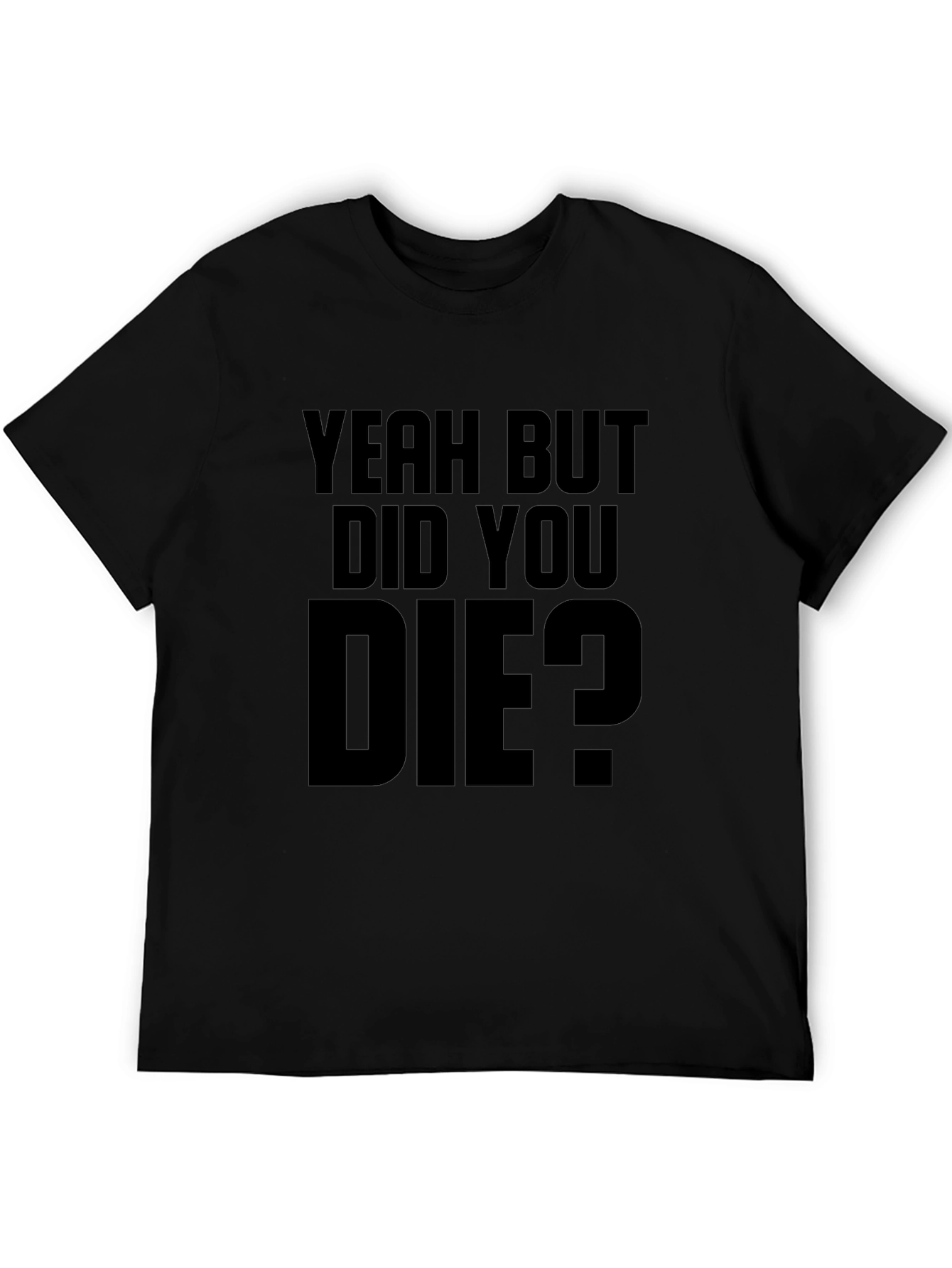 Yeah But Did You Die T-Shirt